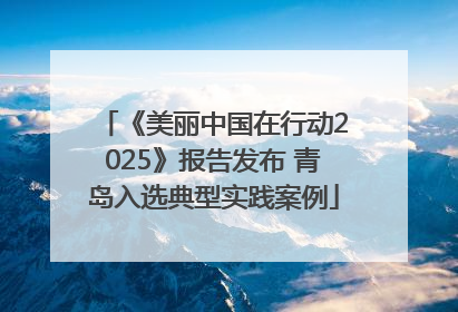 《美丽中国在行动2025》报告发布 青岛入选典型实践案例