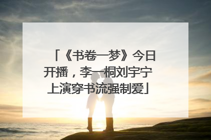 《书卷一梦》今日开播，李一桐刘宇宁上演穿书流强制爱