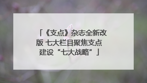 《支点》杂志全新改版 七大栏目聚焦支点建设“七大战略”