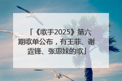 《歌手2025》第六期歌单公布，有王菲、谢霆锋、张惠妹的歌