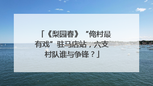 《梨园春》“俺村最有戏”驻马店站，六支村队谁与争锋？