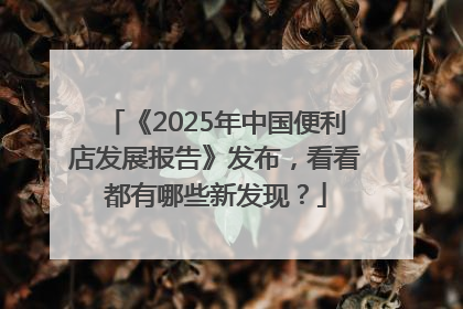 《2025年中国便利店发展报告》发布，看看都有哪些新发现？