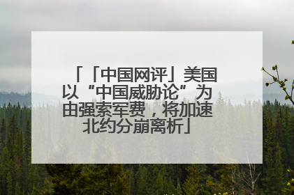 「中国网评」美国以“中国威胁论”为由强索军费，将加速北约分崩离析