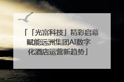 「光富科技」精彩启幕 赋能远洲集团AI数字化酒店运营新趋势
