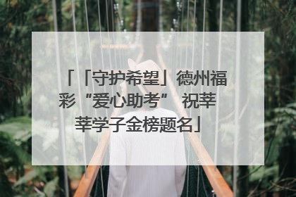 「守护希望」德州福彩“爱心助考” 祝莘莘学子金榜题名