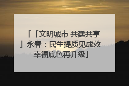 「文明城市 共建共享」永春：民生提质见成效 幸福底色再升级