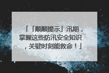 「顺顺提示」汛期，掌握这些防汛安全知识，关键时刻能救命！