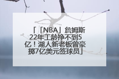 「NBA」詹姆斯22年工龄挣不到5亿！湖人新老板曾豪掷7亿美元签球员