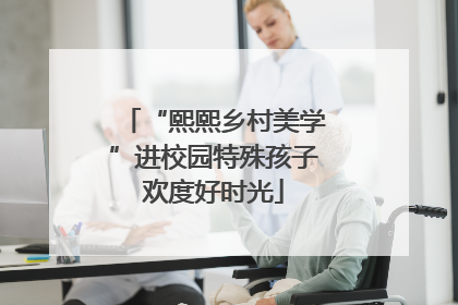 “熙熙乡村美学”进校园特殊孩子欢度好时光