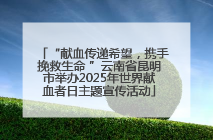 “献血传递希望，携手挽救生命 ”云南省昆明市举办2025年世界献血者日主题宣传活动