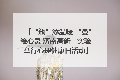 “瓶”添温暖 “曼”绘心灵 济南高新一实验举行心理健康日活动