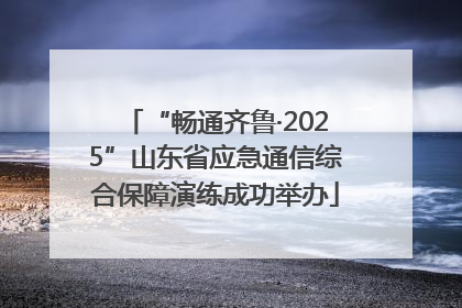 “畅通齐鲁·2025”山东省应急通信综合保障演练成功举办