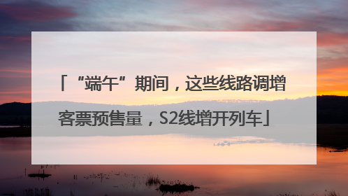 “端午”期间，这些线路调增客票预售量，S2线增开列车