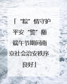 “粽”情守护 平安“警”随 端午节期间南京社会治安秩序良好