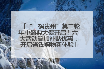 “一码贵州”第二轮年中盛典大促开启！六大活动叠加补贴优惠，开启省钱购物新体验