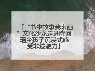 “书中故事我来画”文化沙龙走进隆回 瑶乡孩子沉浸式感受非遗魅力
