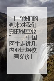 “他们的到来对我们真的很重要”——中国医生走进几内亚比绍校园义诊