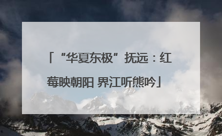 “华夏东极”抚远：红莓映朝阳 界江听熊吟