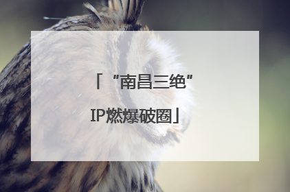 “南昌三绝”IP燃爆破圈