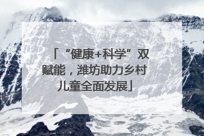 “健康+科学”双赋能，潍坊助力乡村儿童全面发展