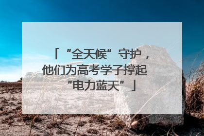 “全天候”守护,他们为高考学子撑起“电力蓝天”