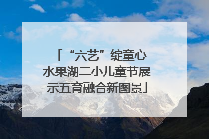 “六艺”绽童心 水果湖二小儿童节展示五育融合新图景