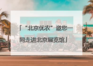 “北京优农”邀您一同走进北京展览馆