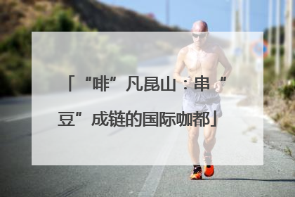 “啡”凡昆山：串“豆”成链的国际咖都