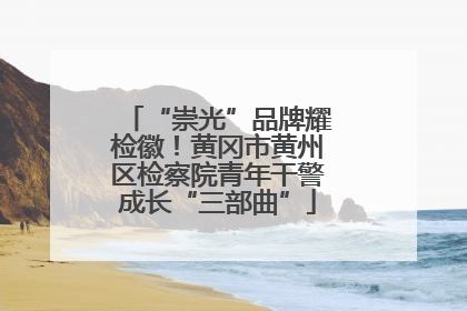 “崇光”品牌耀检徽！黄冈市黄州区检察院青年干警成长“三部曲”