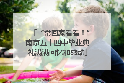 “常回家看看！”南京五十四中毕业典礼满满回忆和感动