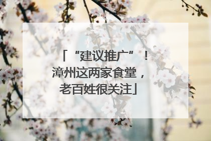 “建议推广”！漳州这两家食堂，老百姓很关注