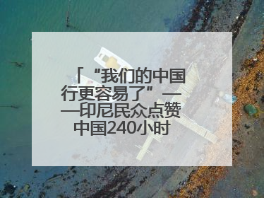 “我们的中国行更容易了”——印尼民众点赞中国240小时过境免签政策