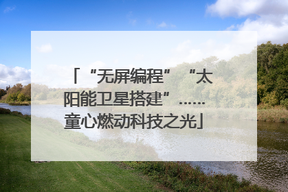 “无屏编程”“太阳能卫星搭建”……童心燃动科技之光