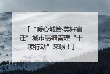 “暖心城管·美好宿迁”城市精细管理“十项行动”来啦！