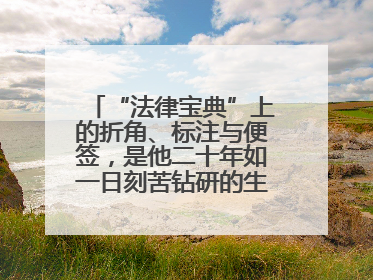 “法律宝典”上的折角、标注与便签，是他二十年如一日刻苦钻研的生动印记