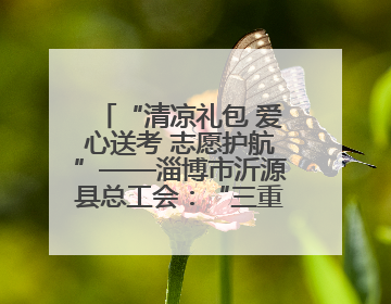 “清凉礼包 爱心送考 志愿护航”——淄博市沂源县总工会：“三重礼”助力高考季