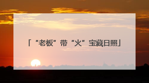 “老板”带“火”宝藏日照