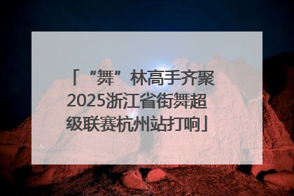“舞”林高手齐聚 2025浙江省街舞超级联赛杭州站打响