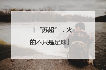 “苏超”，火的不只是足球