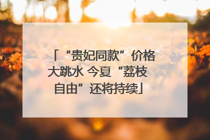 “贵妃同款”价格大跳水 今夏“荔枝自由”还将持续
