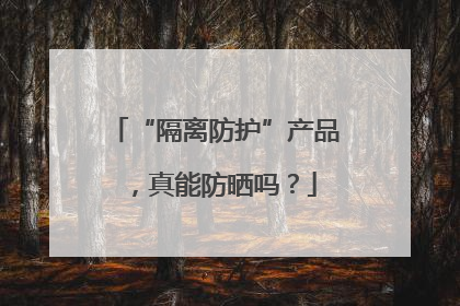 “隔离防护”产品，真能防晒吗？