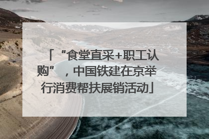 “食堂直采+职工认购”，中国铁建在京举行消费帮扶展销活动