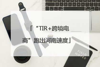 “TIR+跨境电商”跑出河南速度
