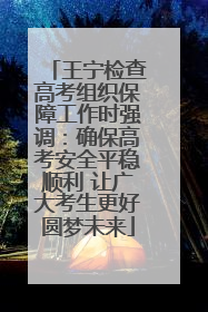 王宁检查高考组织保障工作时强调：确保高考安全平稳顺利 让广大考生更好圆梦未来
