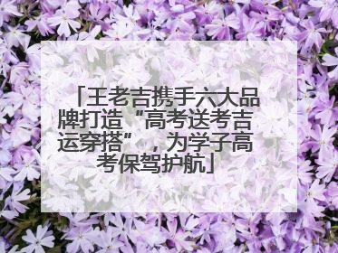 王老吉携手六大品牌打造“高考送考吉运穿搭”，为学子高考保驾护航