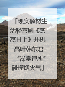 现实题材生活轻喜剧《蒸蒸日上》开机 高叶韩东君“澡堂律所”碰撞烟火气