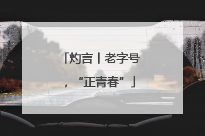 灼言丨老字号，“正青春”