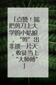 点赞！揣把剪刀上大学的小姑娘，“剪”出非遗一片天，收徒当上“大师傅”