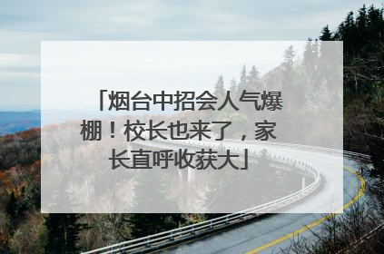 烟台中招会人气爆棚！校长也来了，家长直呼收获大