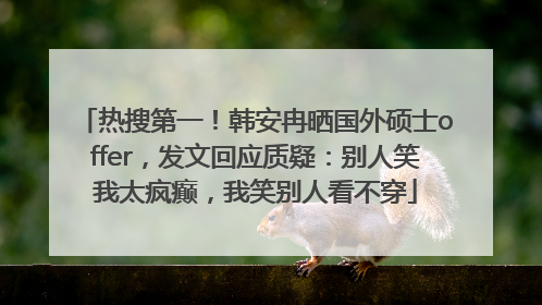 热搜第一！韩安冉晒国外硕士offer，发文回应质疑：别人笑我太疯癫，我笑别人看不穿